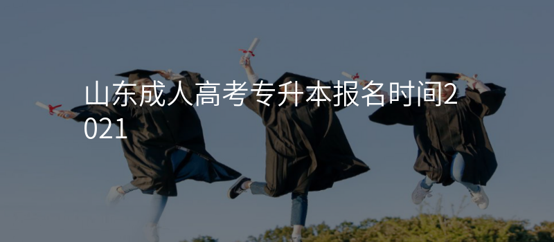 山东成人高考专升本报名时间2021