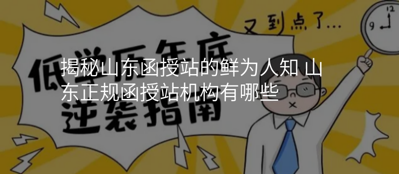 揭秘山东函授站的鲜为人知 山东正规函授站机构有哪些