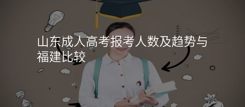 山东成人高考报考人数及趋势与福建比较