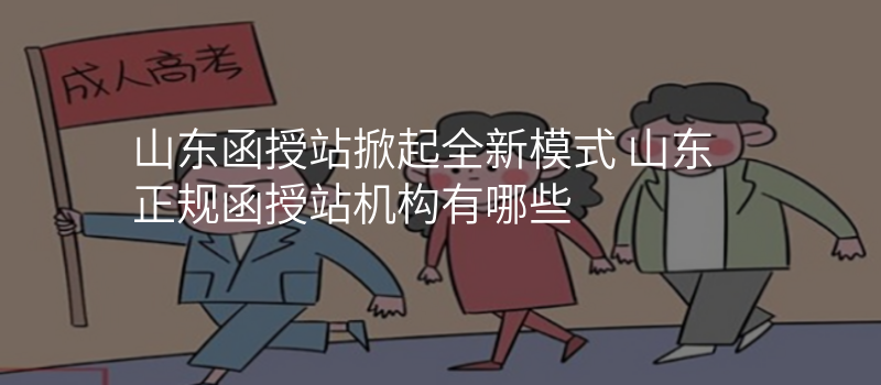 山东函授站掀起全新模式 山东正规函授站机构有哪些