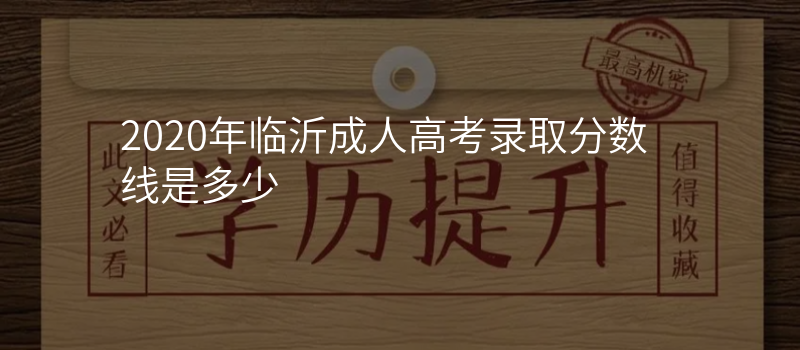 2020年临沂成人高考录取分数线是多少