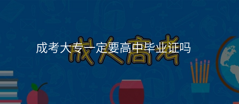 成考大专一定要高中毕业证吗