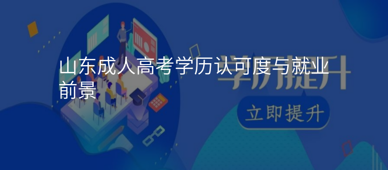 山东成人高考学历认可度与就业前景