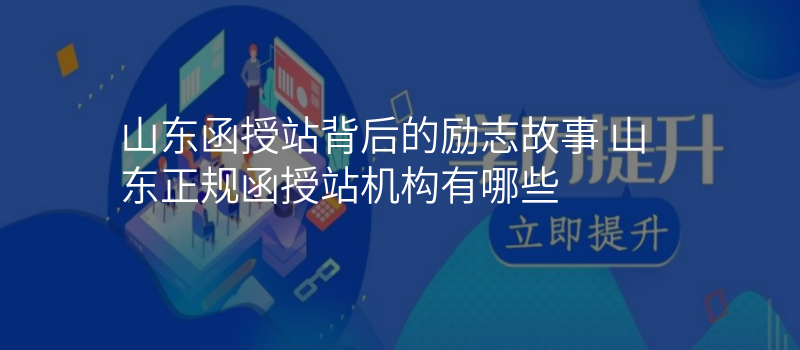 山东函授站背后的励志故事 山东正规函授站机构有哪些