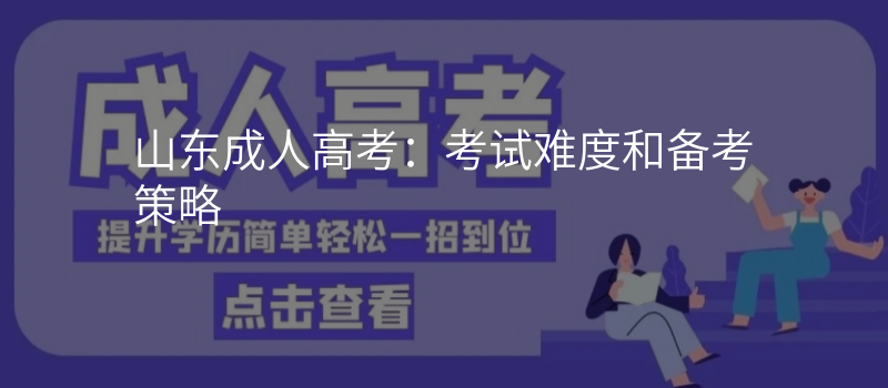 山东成人高考:考试难度和备考策略