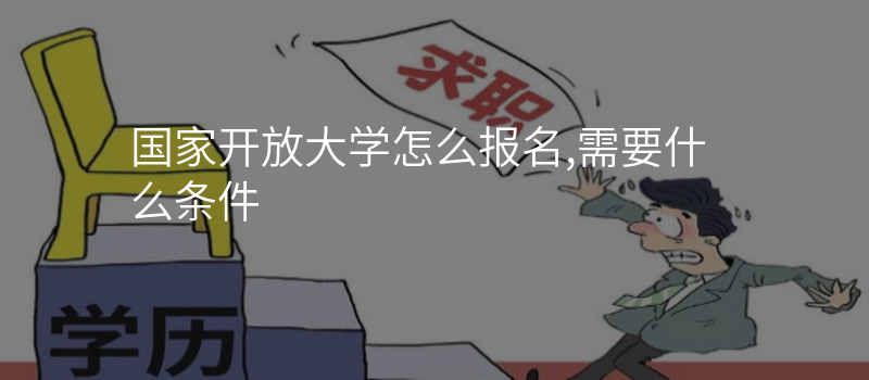 国家开放大学怎么报名,需要什么条件