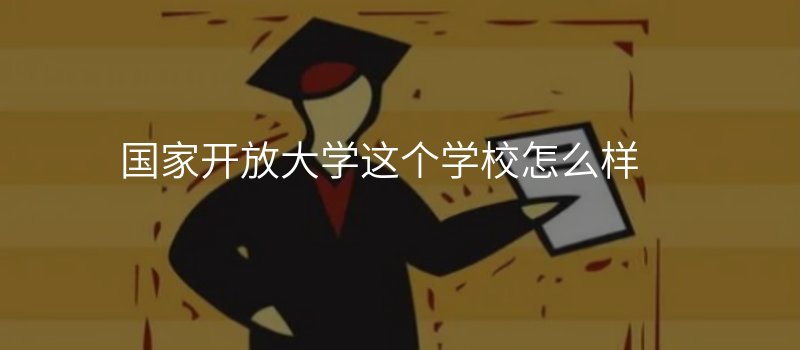 国家开放大学这个学校怎么样