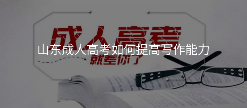 山东成人高考如何提高写作能力