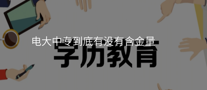 电大中专到底有没有含金量