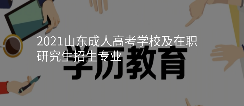 2021山东成人高考学校及在职研究生招生专业