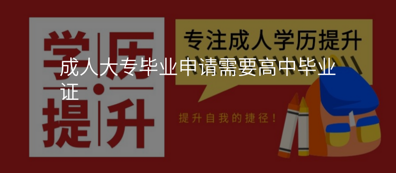 成人大专毕业申请需要高中毕业证