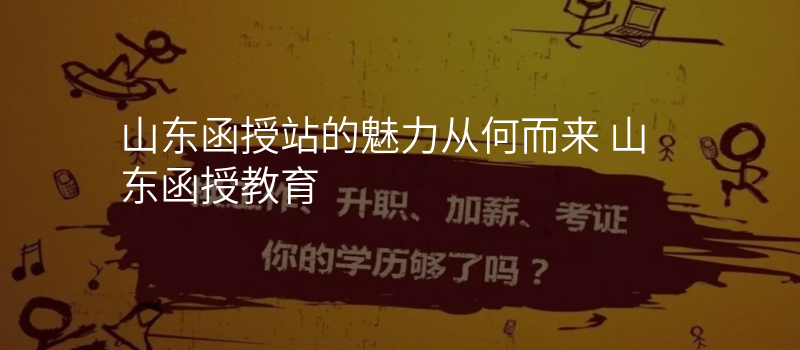 山东函授站的魅力从何而来 山东函授教育