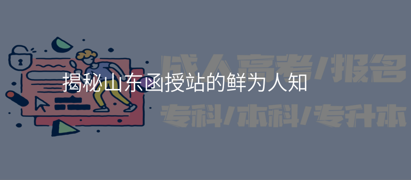 揭秘山东函授站的鲜为人知