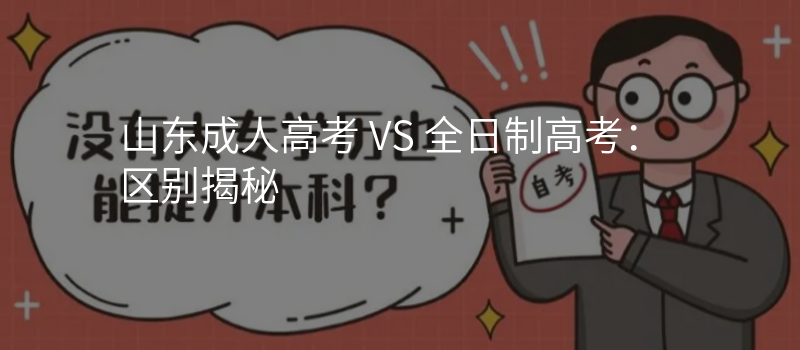 山东成人高考 VS 全日制高考:区别揭秘