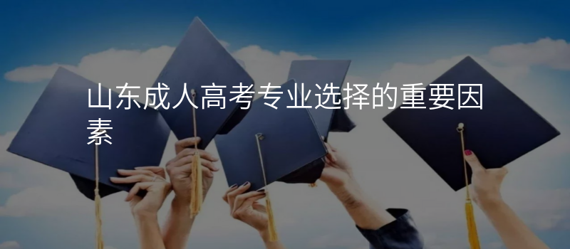 山东成人高考专业选择的重要因素