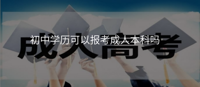 初中学历可以报考成人本科吗