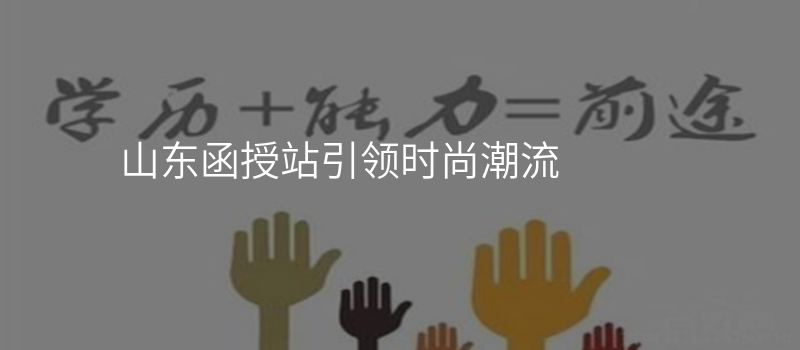 山东函授站引领时尚潮流