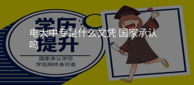 电大中专是什么文凭 国家承认吗