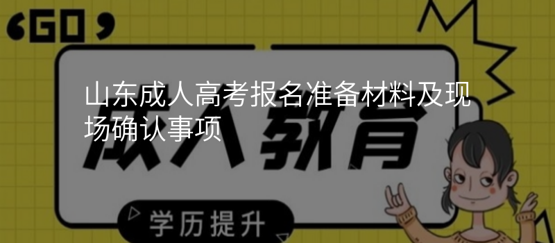 山东成人高考报名准备材料及现场确认事项