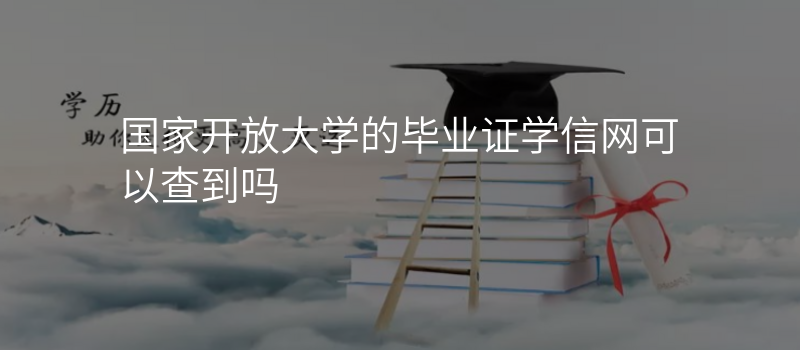 国家开放大学的毕业证学信网可以查到吗