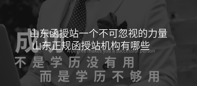 山东函授站一个不可忽视的力量 山东正规函授站机构有哪些