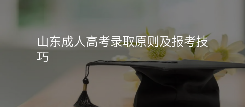 山东成人高考录取原则及报考技巧