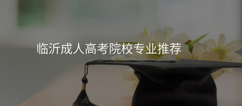 临沂成人高考院校专业推荐