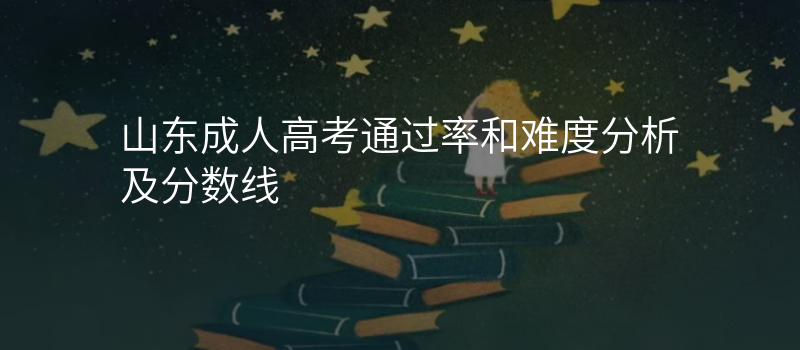 山东成人高考通过率和难度分析及分数线