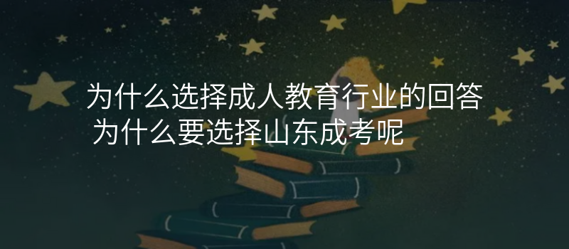 为什么选择成人教育行业的回答 为什么要选择山东成考呢