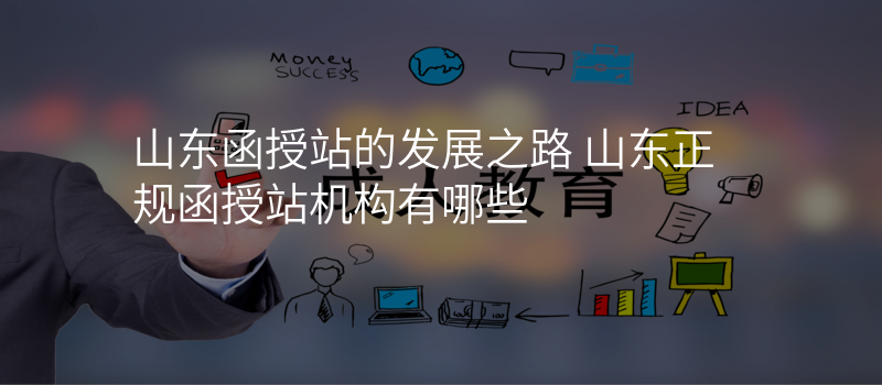 山东函授站的发展之路 山东正规函授站机构有哪些
