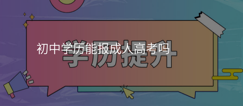 初中学历能报成人高考吗