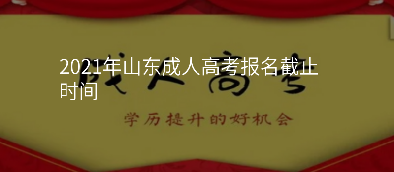 2021年山东成人高考报名截止时间