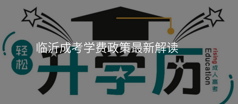 临沂成考学费政策最新解读