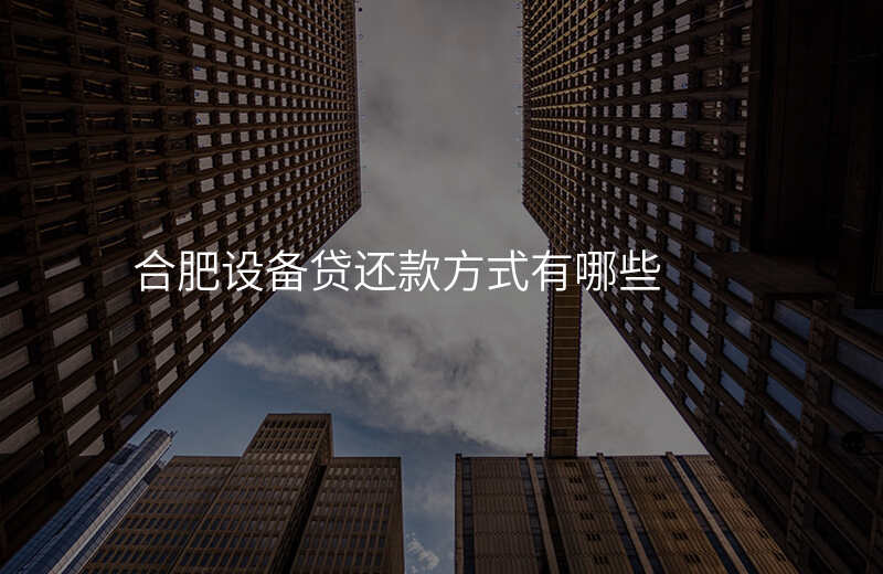 合肥设备贷还款方式有哪些