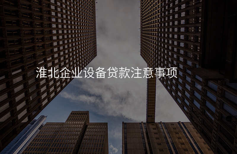 淮北企业设备贷款注意事项