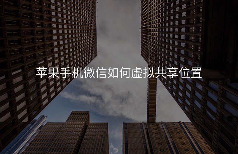 ios微信虚拟共享位置 ios微信虚拟共享位置
