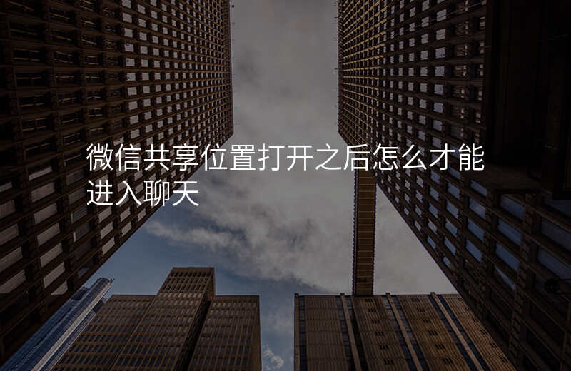 微信共享位置怎么打开 微信共享位置怎么打开