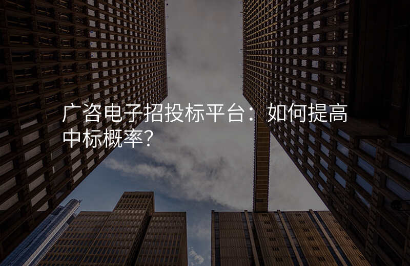 广咨电子招投标平台:如何提高中标概率?