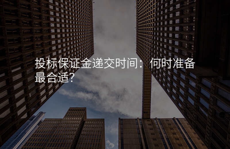 投标保证金递交时间:何时准备最合适?