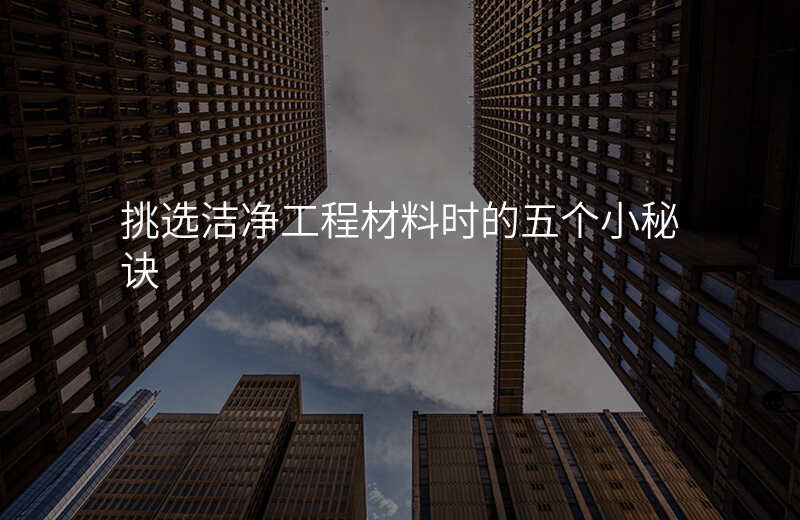 挑选洁净工程材料时的五个小秘诀