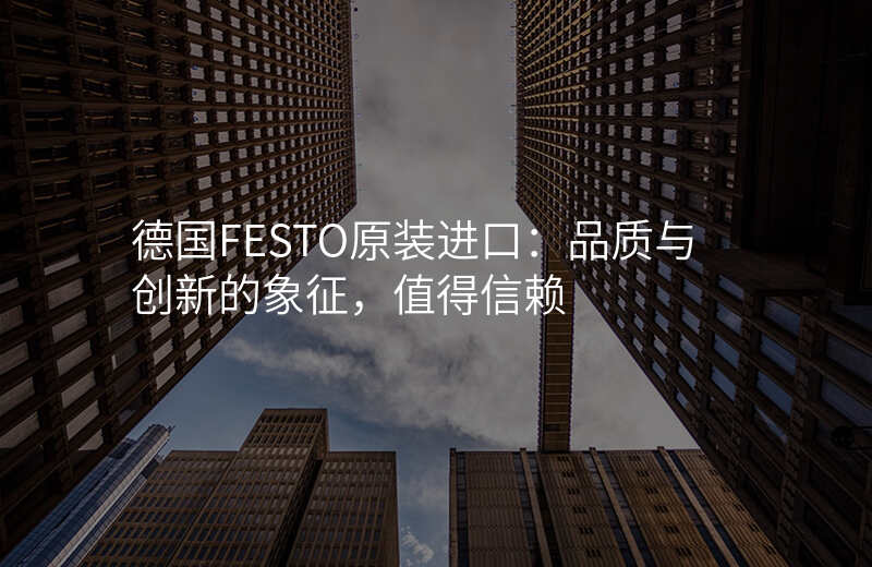 德国FESTO原装进口:品质与创新的象征,值得信赖