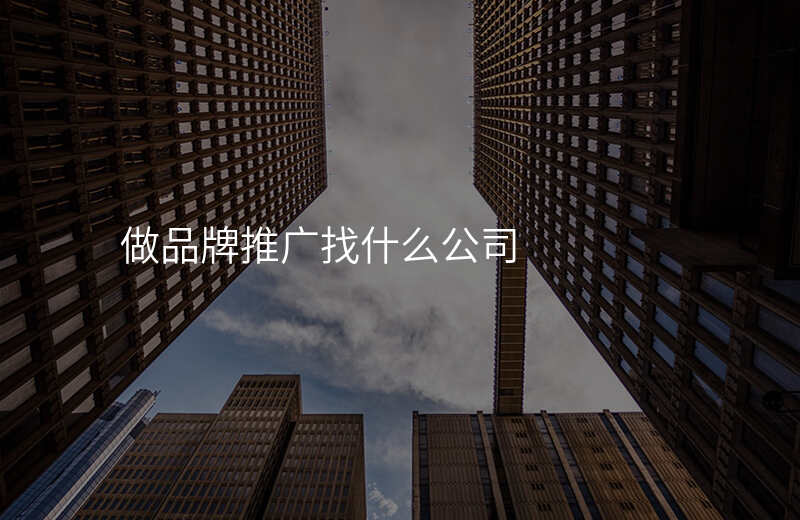 做品牌推广找什么公司