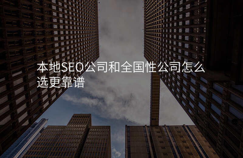 本地SEO公司和全国性公司怎么选更靠谱