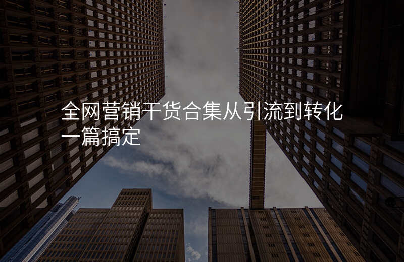 全网营销干货合集从引流到转化一篇搞定