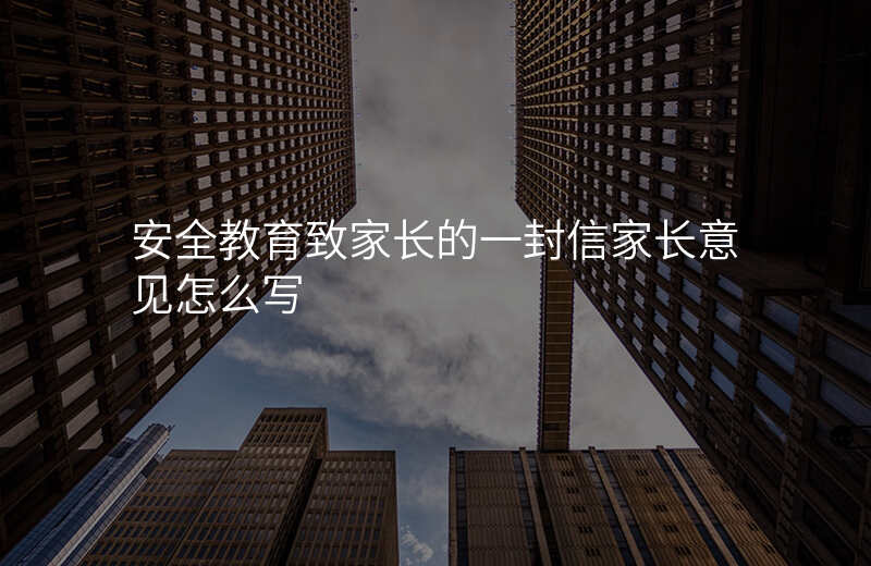 安全教育致家长的一封信家长意见怎么写