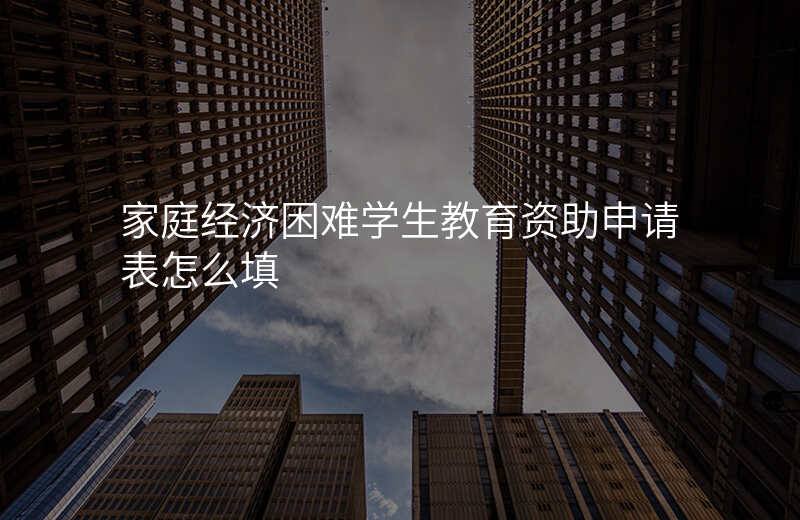 家庭经济困难学生教育资助申请表怎么填
