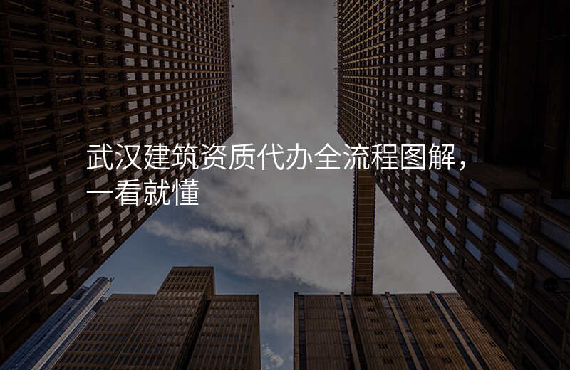 武汉建筑资质代办全流程图解,一看就懂