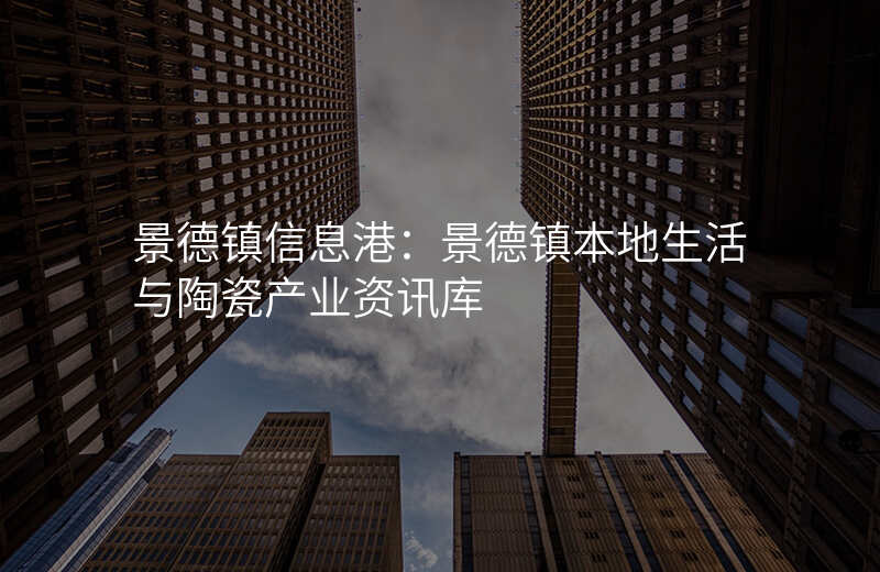 景德镇信息港:景德镇本地生活与陶瓷产业资讯库