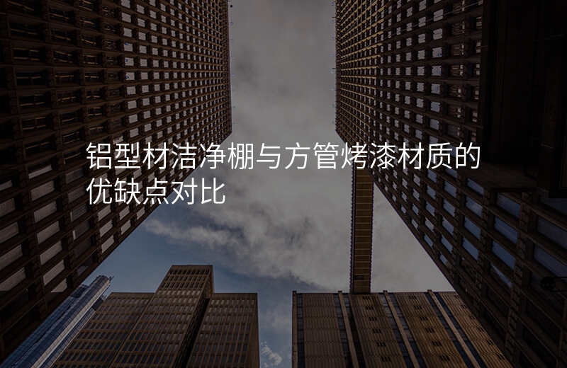 铝型材洁净棚与方管烤漆材质的优缺点对比