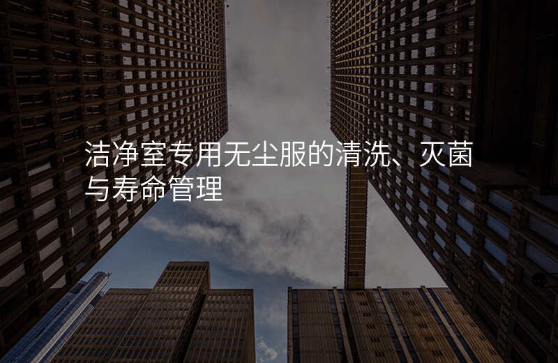 洁净室专用无尘服的清洗、灭菌与寿命管理